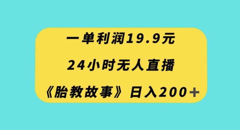 一单利润19.9，24小时无人直播胎教故事，每天轻松200+【揭秘】-温暖资源库