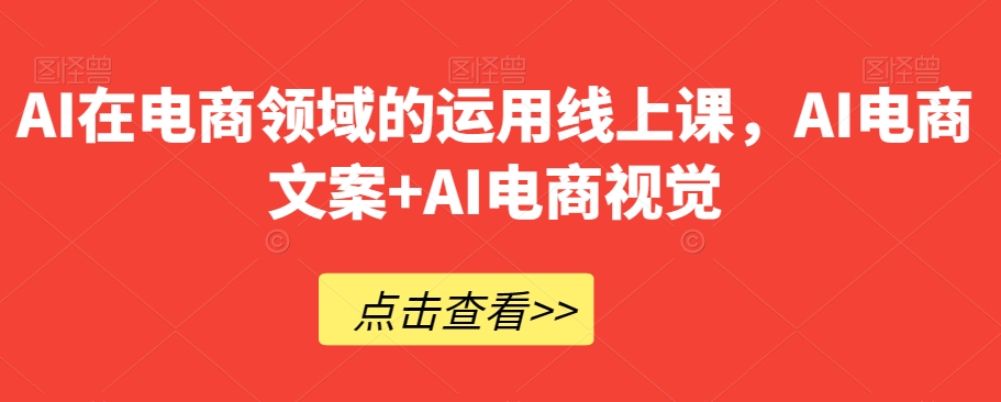 AI在电商领域的运用线上课，​AI电商文案+AI电商视觉-温暖资源库