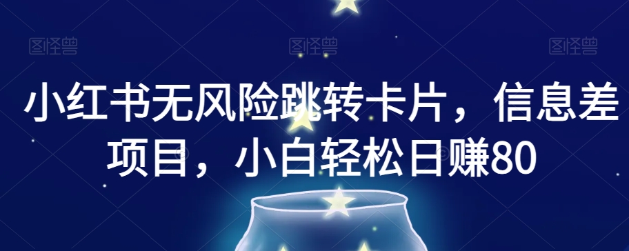 小红书无风险跳转卡片，信息差项目，小白轻松日赚800【揭秘】-温暖资源库