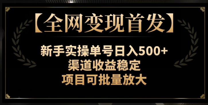 【全网变现首发】新手实操单号日入500+，渠道收益稳定，项目可批量放大【揭秘】-温暖资源库