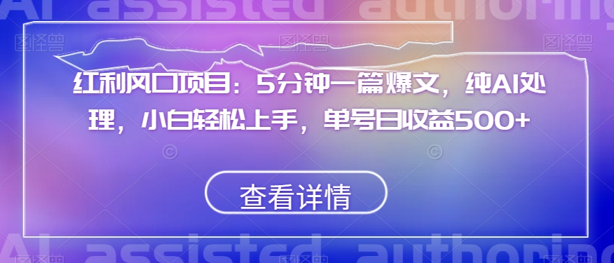 红利风口项目：5分钟一篇爆文，纯AI处理，小白轻松上手，单号日收益500+【揭秘】-温暖资源库