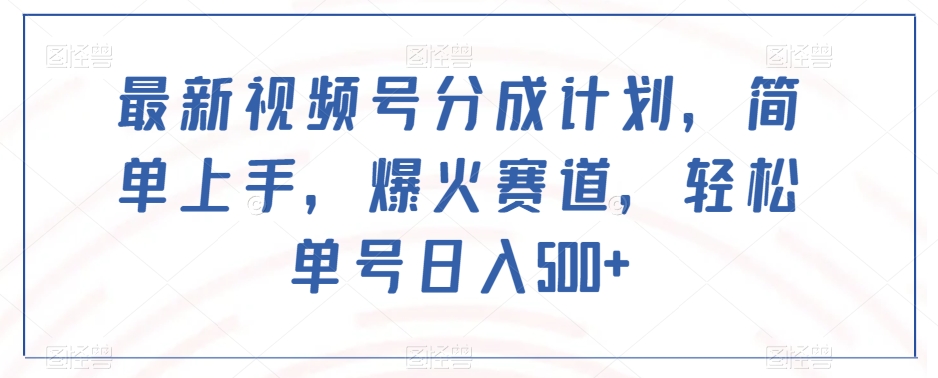 最新视频号分成计划，简单上手，爆火赛道，轻松单号日入500+-温暖资源库