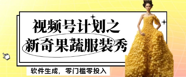 最新项目视频号计划之新奇果蔬服装秀，软件生成，零门槛零投入也可月入5000+【揭秘】-温暖资源库