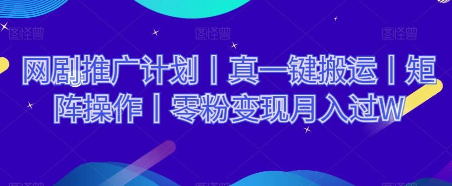 网剧推广计划丨真一键搬运丨矩阵操作丨零粉变现月入过W-温暖资源库