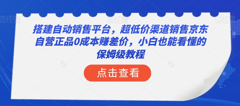 搭建自动销售平台，超低价渠道销售京东自营正品0成本赚差价，小白也能看懂的保姆级教程【揭秘】-温暖资源库