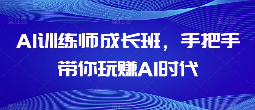 AI训练师成长班，手把手带你玩赚AI时代-温暖资源库