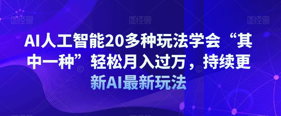 AI人工智能20多种玩法学会“其中一种”轻松月入过万，持续更新AI最新玩法-温暖资源库