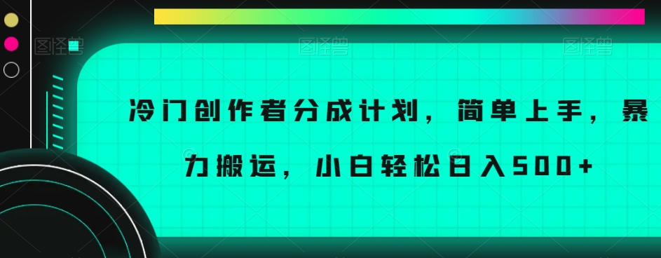 冷门创作者分成计划，简单上手，暴力搬运，小白轻松日入500+【揭秘】-温暖资源库