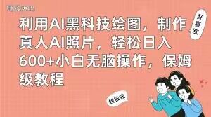 利用AI黑科技绘图，制作真人AI照片，轻松日入600+小白无脑操作，保姆级教程【揭秘】-温暖资源库