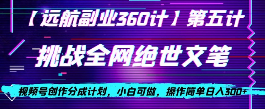 视频号创作分成之挑战全网绝世文笔，小白可做，操作简单日入300+【揭秘】-温暖资源库