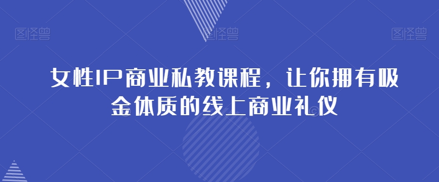 女性IP商业私教课程，让你拥有吸金体质的线上商业礼仪-温暖资源库