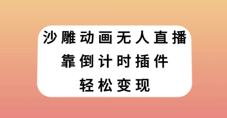沙雕动画无人直播，靠倒计时插件轻松变现【揭秘】-温暖资源库
