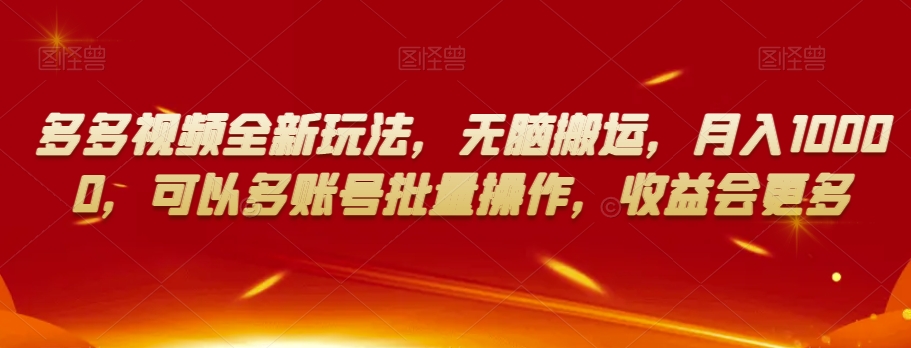 多多视频全新玩法，无脑搬运，月入10000，可以多账号批量操作，收益会更多【揭秘】-温暖资源库