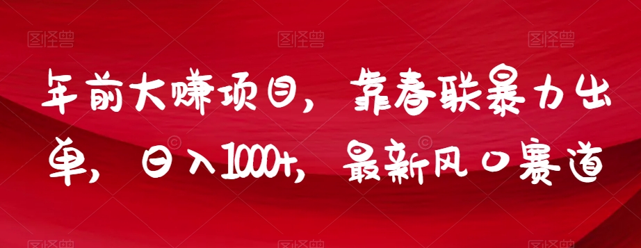 年前大赚项目，靠春联暴力出单，日入1000+，最新风口赛道【揭秘】-温暖资源库