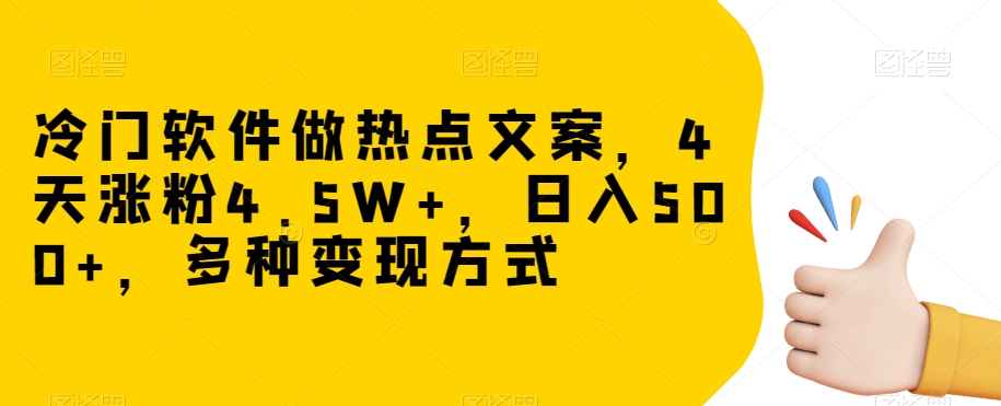 冷门软件做热点文案，4天涨粉4.5W+，日入500+，多种变现方式【揭秘】-温暖资源库