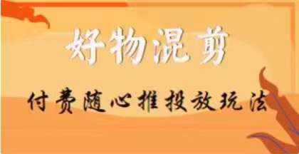 【万三】好物混剪付费随心推投放玩法，随心投放小课抖音教程-温暖资源库