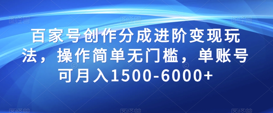 百家号创作分成进阶变现玩法，操作简单无门槛，单账号可月入1500-6000+【揭秘】-温暖资源库