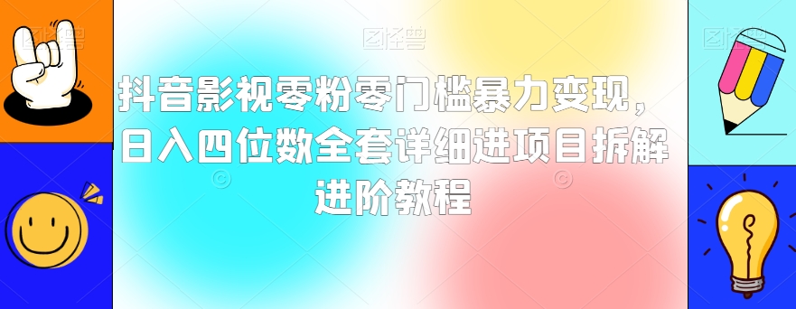 抖音影视零粉零门槛暴力变现，日入四位数全套详细进项目拆解进阶教程【揭秘】-温暖资源库