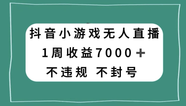 抖音小游戏无人直播，不违规不封号1周收益7000+，官方流量扶持【揭秘】-温暖资源库