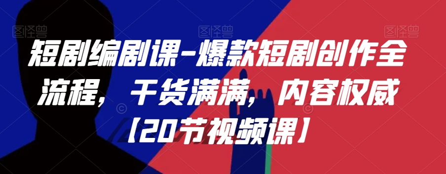 短剧编剧课-爆款短剧创作全流程，干货满满，内容权威【20节视频课】-温暖资源库