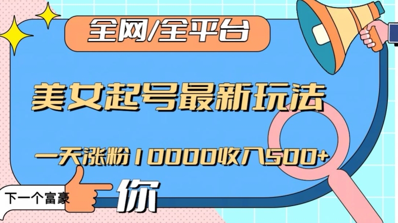 全网，全平台，美女起号最新玩法一天涨粉10000收入500+【揭秘】-温暖资源库