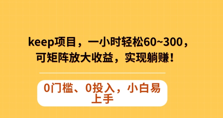 Keep蓝海项目，一小时轻松60~300＋，可矩阵放大收益，可实现躺赚【揭秘】-温暖资源库