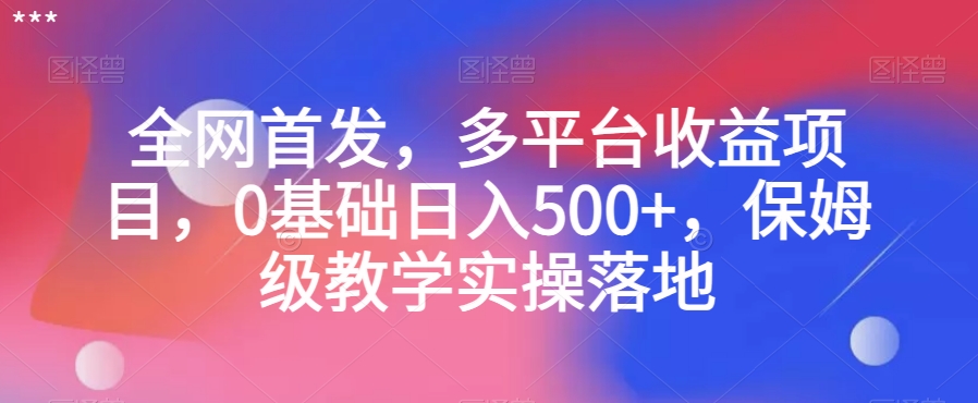 全网首发，多平台收益项目，0基础日入500+，保姆级教学实操落地【揭秘】-温暖资源库