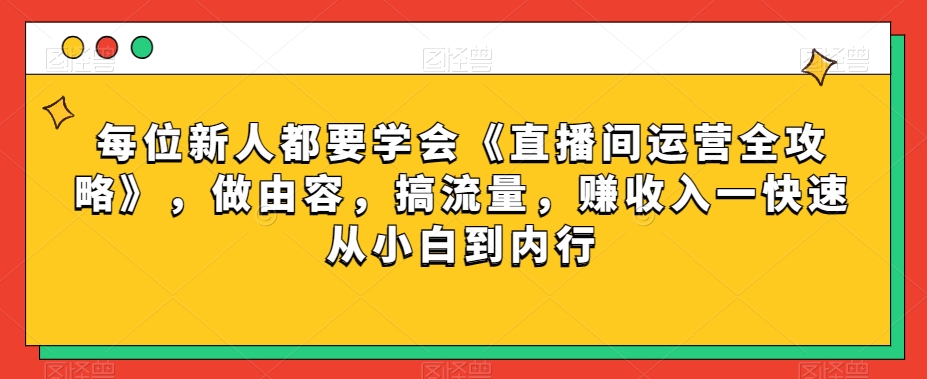 每位新人都要学会《直播间运营全攻略》，做由容，搞流量，赚收入一快速从小白到内行-温暖资源库