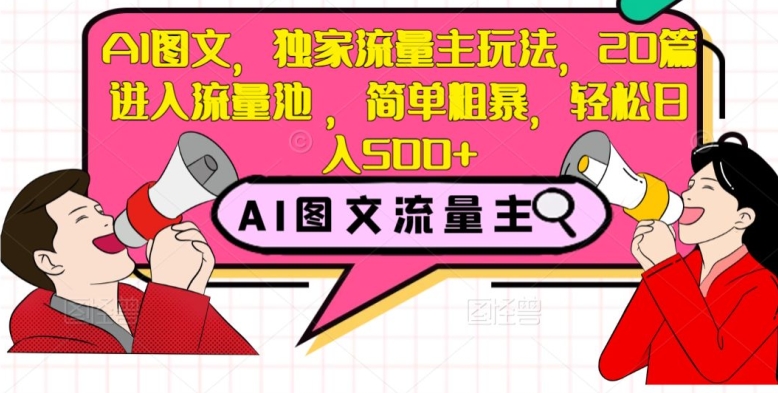 AI图文，独家流量主玩法，20篇进入流量池，简单粗暴，轻松日入500+【揭秘】-温暖资源库