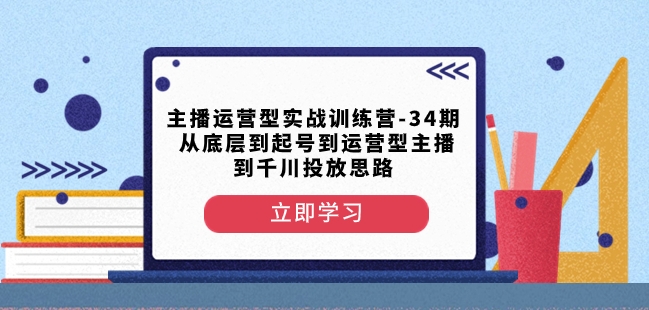 主播运营型实战训练营-第34期从底层到起号到运营型主播到千川投放思路-温暖资源库