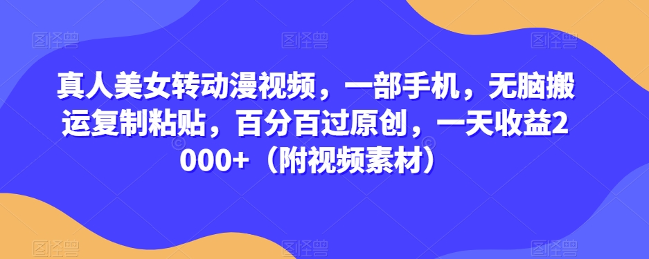 真人美女转动漫视频，一部手机，无脑搬运复制粘贴，百分百过原创，一天收益2000+（附视频素材）【揭秘】-温暖资源库