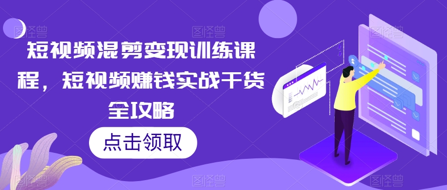 短视频混剪变现训练课程，短视频赚钱实战干货全攻略-温暖资源库