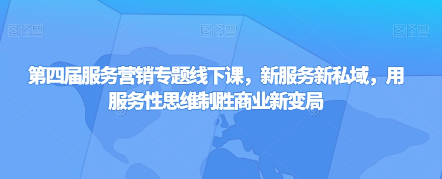 第四届服务营销专题线下课，新服务新私域，用服务性思维制胜商业新变局-温暖资源库