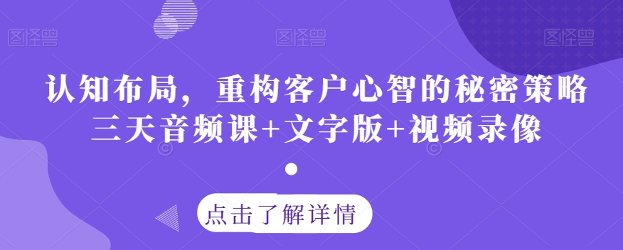 认知布局，重构客户心智的秘密策略三天音频课+文字版+视频录像-温暖资源库