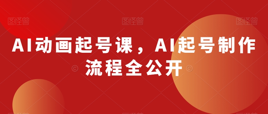 AI动画起号课，AI起号制作流程全公开-温暖资源库