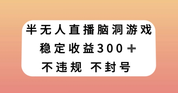 半无人直播脑洞小游戏，每天收入300+，保姆式教学小白轻松上手【揭秘】-温暖资源库
