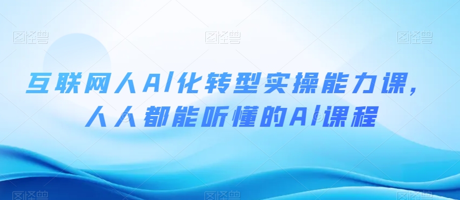 互联网人Al化转型实操能力课，人人都能听懂的Al课程-温暖资源库