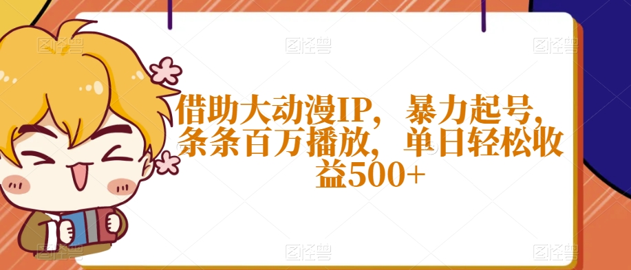 借助大动漫IP，暴力起号，条条百万播放，单日轻松收益500+【揭秘】-温暖资源库