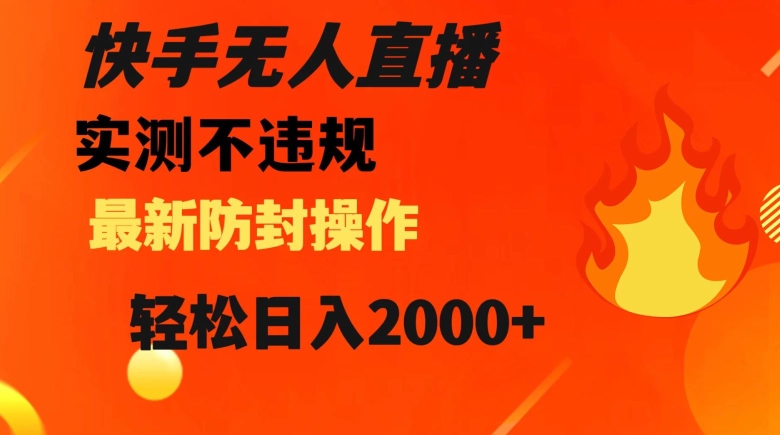 快手无人直播，不违规搭配最新的防封操作，轻松日入2000+【揭秘】-温暖资源库