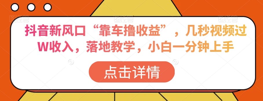 抖音新风口“靠车撸收益”，几秒视频过W收入，落地教学，小白一分钟上手【揭秘】-温暖资源库