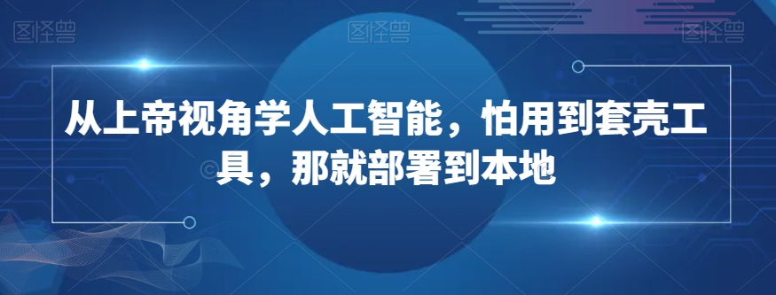 从上帝视角学人工智能，怕用到套壳工具，那就部署到本地-温暖资源库