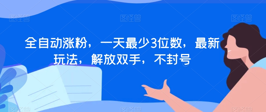 全自动涨粉，一天最少3位数，最新玩法，解放双手，不封号【揭秘】-温暖资源库
