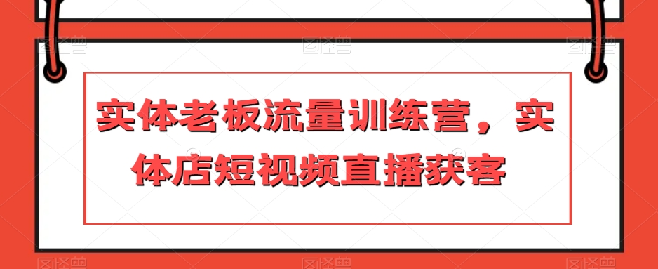 实体老板流量训练营，实体店短视频直播获客-温暖资源库