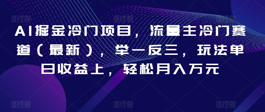 AI掘金冷门项目，流量主冷门赛道（最新），举一反三，玩法单日收益上，轻松月入万元【揭秘】-温暖资源库
