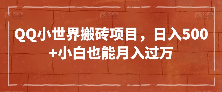QQ小世界搬砖项目，日入500+小白也能月入过万【揭秘】-温暖资源库