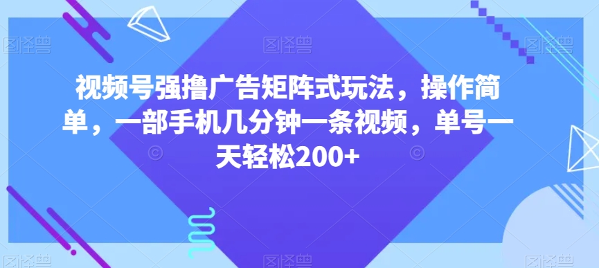 视频号强撸广告矩阵式玩法，操作简单，一部手机几分钟一条视频，单号一天轻松200+【揭秘】-温暖资源库