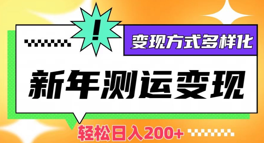 新年运势测试变现，日入200+，几分钟一条作品，变现方式多样化【揭秘】-温暖资源库