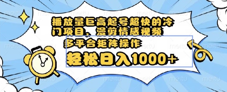 播放量巨高起号超快的冷门项目，漫剪情感视频，可多平台矩阵操作，轻松日入1000+【揭秘】-温暖资源库