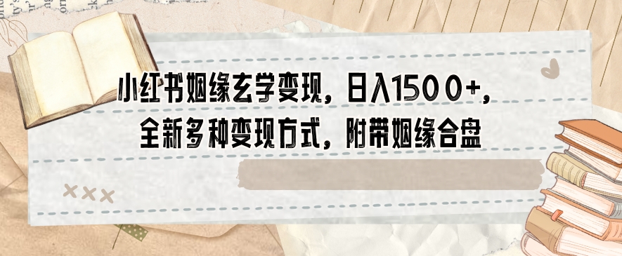 小红书姻缘玄学变现，日入1500+，全新多种变现方式，附带姻缘合盘【揭秘】-温暖资源库