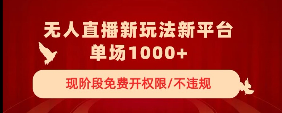 无人直播新平台新玩法，现阶段免费开授权，不违规，单场收入1000+【揭秘】-温暖资源库